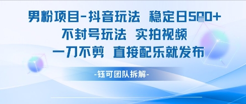 男粉项目抖音玩法，稳定日收500+，实拍视频一刀不剪，直接配乐就发布，不封号玩法-创业项目网