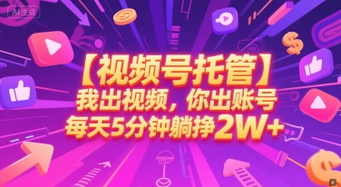 【视频号托管 】我出视频，你出账号，每天5分钟发布，最高躺挣2W+-创业项目网