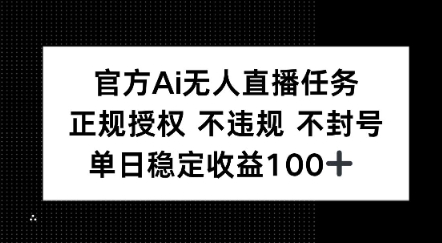 官方Ai无人直播任务，正规授权 不违规 不封号，单日稳定收益100+-创业项目网