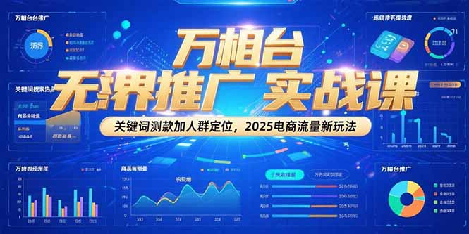 万相台无界推广实战课，关键词测款加人群定位，2025电商流量新玩法-创业项目网