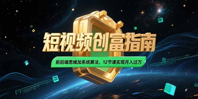 2025短视频创富指南，前后端思维加系统算法，12节课实现月入过万-创业项目网