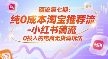 薅流第七期：纯0成本淘宝推荐流-小红书薅流最新版，0投入的电商无货源玩法（附赠往期）-创业项目网