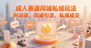 成人赛道同城私域玩法，利润高，同城引流，私域成交-创业项目网