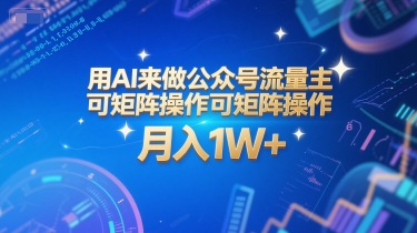用AI来做公众号流量主，可矩阵操作，月入1W+，系统课【附工具指令】-创业项目网