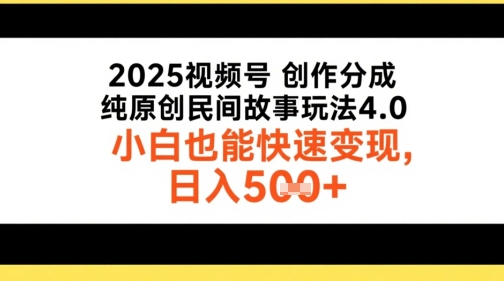 2025视频号创作分成，纯原创民间故事玩法4.0，小白也能快速变现，日入500+-创业项目网