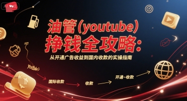 油管(YouTube)挣钱全攻略：从开通广告收益到国内收款的实操指南-创业项目网