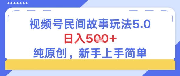 视频号民间故事玩法5.0，日入500+，纯原创，新手上手简单-创业项目网