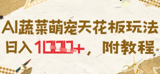 AI蔬菜萌宠天花板玩法，日入多张，附教程-创业项目网