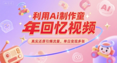 利用Ai制作童年回忆视频，真实还原引爆流量，单日变现多张-创业项目网