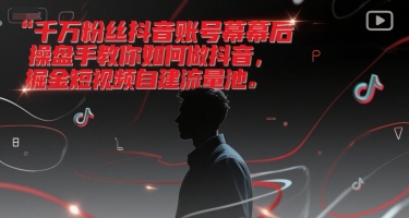 千万粉丝抖音账号幕后操盘手教你如何做抖音，掘金短视频自建流量池-创业项目网