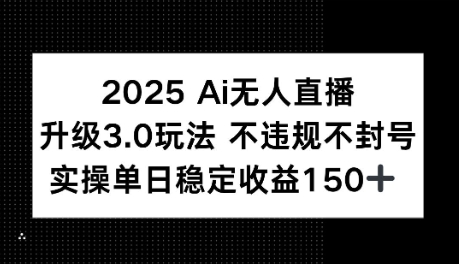 2025AI无人直播升级3.0玩法，不违规 不封号，单日稳定收益150+-创业项目网