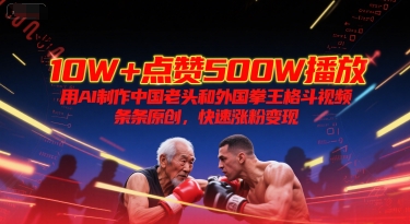 10W+点赞500W播放，用AI制作中国老头和外国拳王格斗视频，条条原创，快速涨粉变现-创业项目网