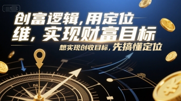创富逻辑，用定位思维实现财富目标，想实现创收目标，先搞懂定位-创业项目网