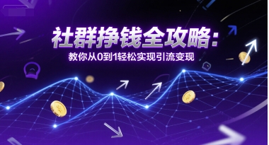 社群挣钱全攻略：教你从0到1轻松实现引流变现-创业项目网