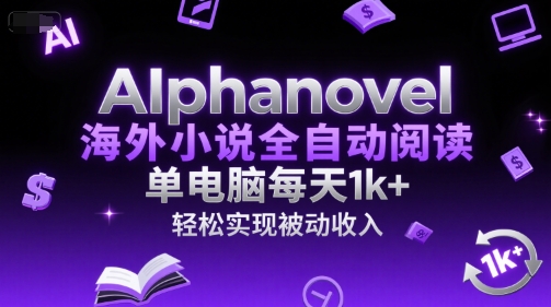 AIphanovel海外小说全自动阅读，单电脑每天1k+，轻松实现被动收入-创业项目网