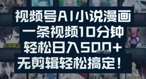 视频号AI小说漫画：一条视频10分钟，轻松日入500+，无剪辑轻松搞定-创业项目网