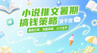 小说推文暑期搞钱策略，全干货，暑假已来，流量高峰，火力全开-创业项目网
