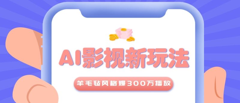 利用AI把经典影视换成羊毛毡风格，爆了300万播放，详细教程+提示词-创业项目网