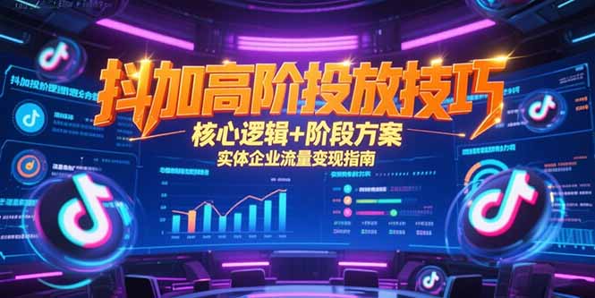 抖加高阶投放技巧，核心逻辑+阶段方案，实体企业流量变现指南-创业项目网
