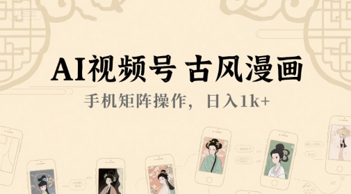 AI视频号古风漫画，手机矩阵操作，日入1000+-创业项目网