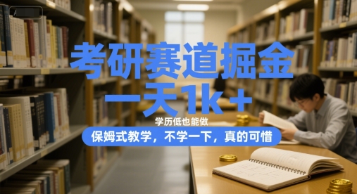 考研赛道掘金，一天1k+，学历低也能做，保姆式教学，不学一下，真的可惜-创业项目网