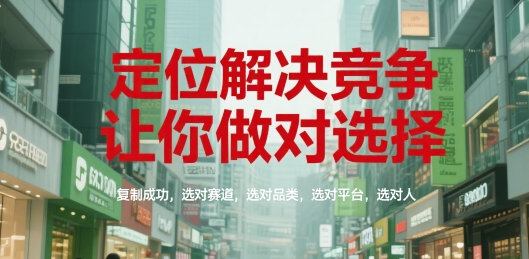 定位解决竞争，让你做对选择，复制成功，选对赛道，选对品类，选对平台，选对人-创业项目网