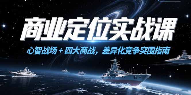 商业定位实战课，心智战场+四大商战，差异化竞争突围指南-创业项目网