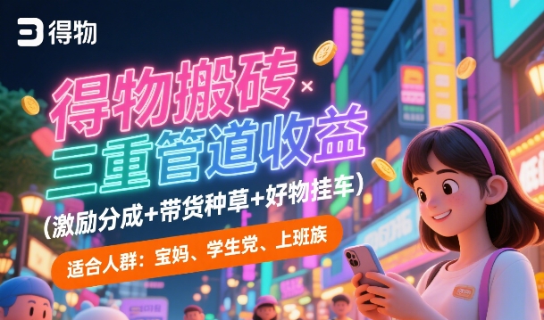得物搬砖三重管道收益(激励分成+带货种草+好物挂车)，低门槛，高回报-创业项目网