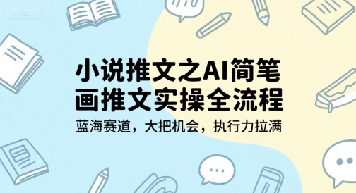 小说推文之AI简笔画推文实操全流程，蓝海赛道，大把机会，执行力拉满-创业项目网