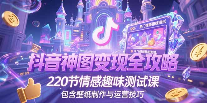 抖音神图变现全攻略，220节情感趣味测试课，包含壁纸制作与运营技巧-创业项目网