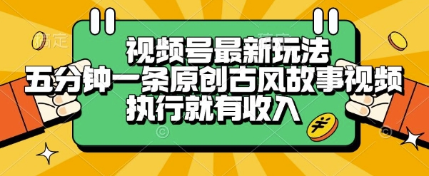 视频号最新玩法，五分钟一条原创古风故事类视频执行就有收入-创业项目网