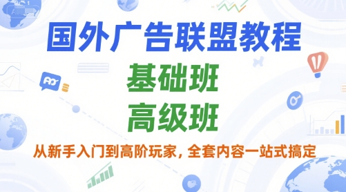 国外广告联盟教程，基础班和高级班，从新手入门到高阶玩家，全套内容一站式搞定-创业项目网