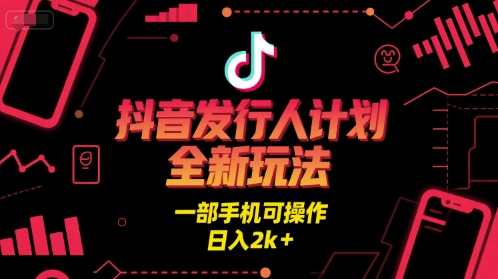 抖音发行人计划全新玩法，一部手机可操作，日入2000+-创业项目网