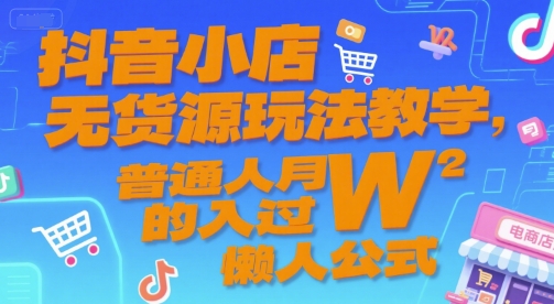 抖音小店无货源玩法教学，普通人月入过W的懒人公式-创业项目网