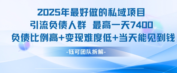 2025年最好做的私域项目，引流负债人群，最高一天变现7.4k，人群占比高，变现难度低，当天就能见到钱-创业项目网