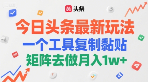 今日头条最新玩法，一个工具复制黏贴，矩阵去做月入1w+-创业项目网