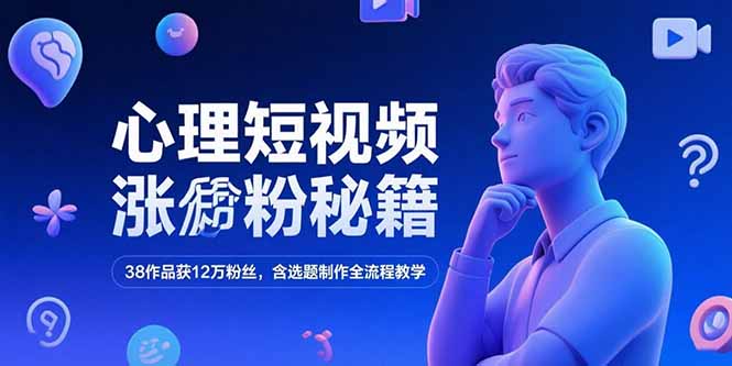 心理短视频涨粉秘籍，38作品获12万粉丝，含选题制作全流程教学-创业项目网