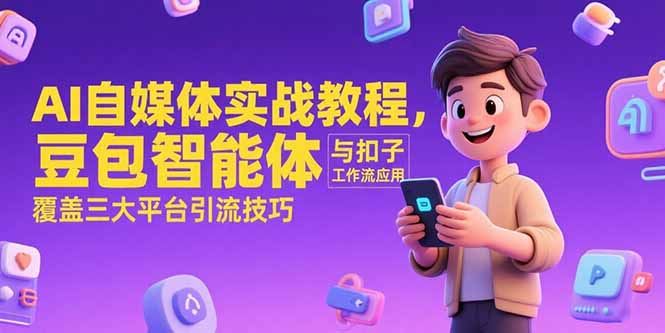 AI自媒体实战教程，豆包智能体与扣子工作流应用，覆盖三大平台引流技巧-创业项目网