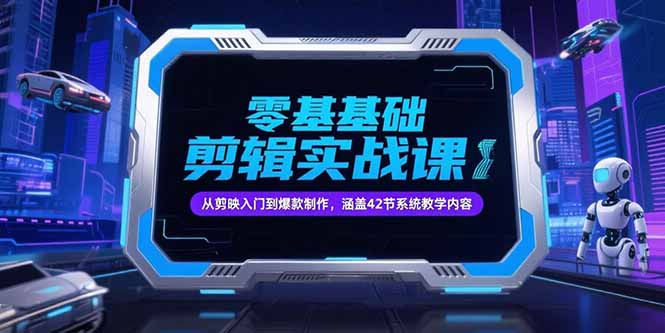 零基础抖音剪辑实战课，从剪映入门到爆款制作，涵盖42节系统教学内容-创业项目网