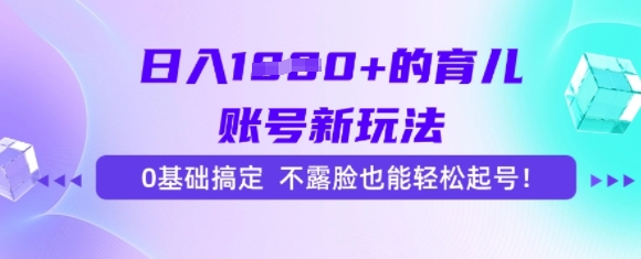 日入多张的育儿账号新玩法，0基础搞定，不露脸也能轻松起号-创业项目网