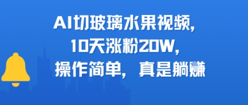 AI切玻璃水果视频，10天涨粉20W，操作简单，真是躺挣-创业项目网