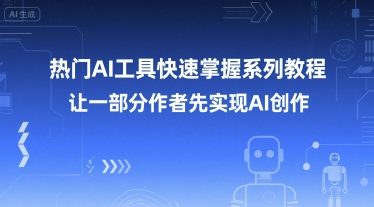 热门AI工具快速掌握系列教程，让一部分创作者先实现AI创作-创业项目网