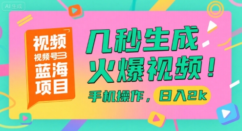 视频号蓝海项目，几秒生成火爆视频，手机操作，日入2k-创业项目网