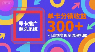 号卡推广源头系统，单卡分销收益3张+，引流到变现全流程拆解-创业项目网