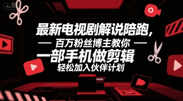 最新电视剧解说陪跑，百万粉丝博主教你一部手机做剪辑，轻松加入伙伴计划-创业项目网