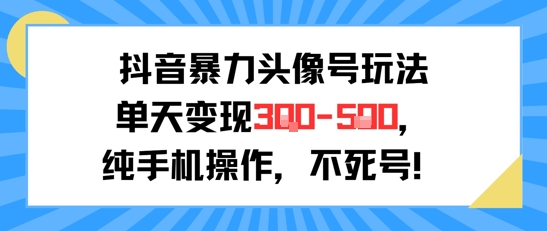 抖音暴力头像号玩法，单天变现3-5张纯手机操作，小白也能行-创业项目网