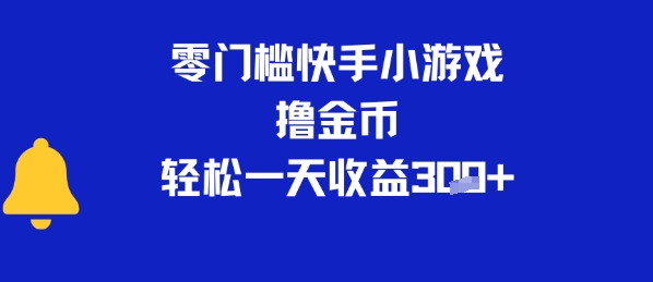 0门槛快手小游戏撸金币，轻松一天收益300+-创业项目网