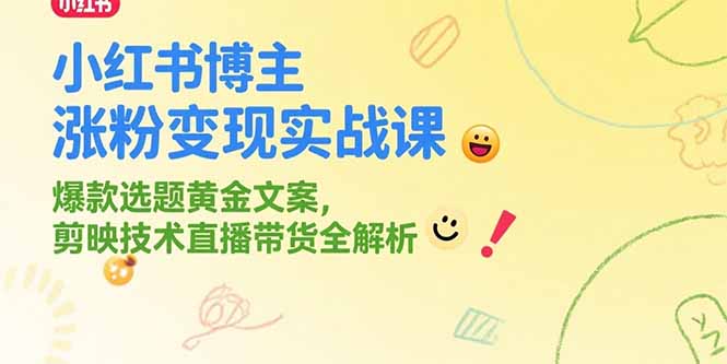 小红书博主涨粉变现实战课，爆款选题黄金文案，剪映技术直播带货全解析-创业项目网