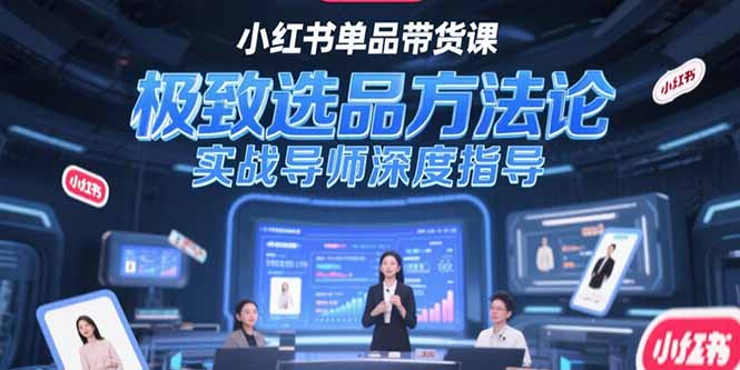 小红书单品带货课，极致选品方法论，实战导师深度指导-创业项目网
