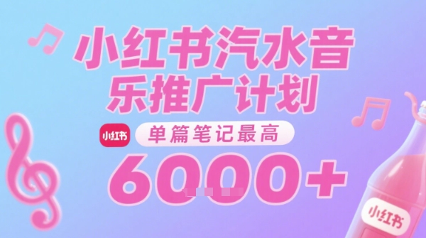 汽水音乐推广计划，无门槛，0粉丝可做，通过小红书发布笔记，单篇笔记最高收益6000+-创业项目网